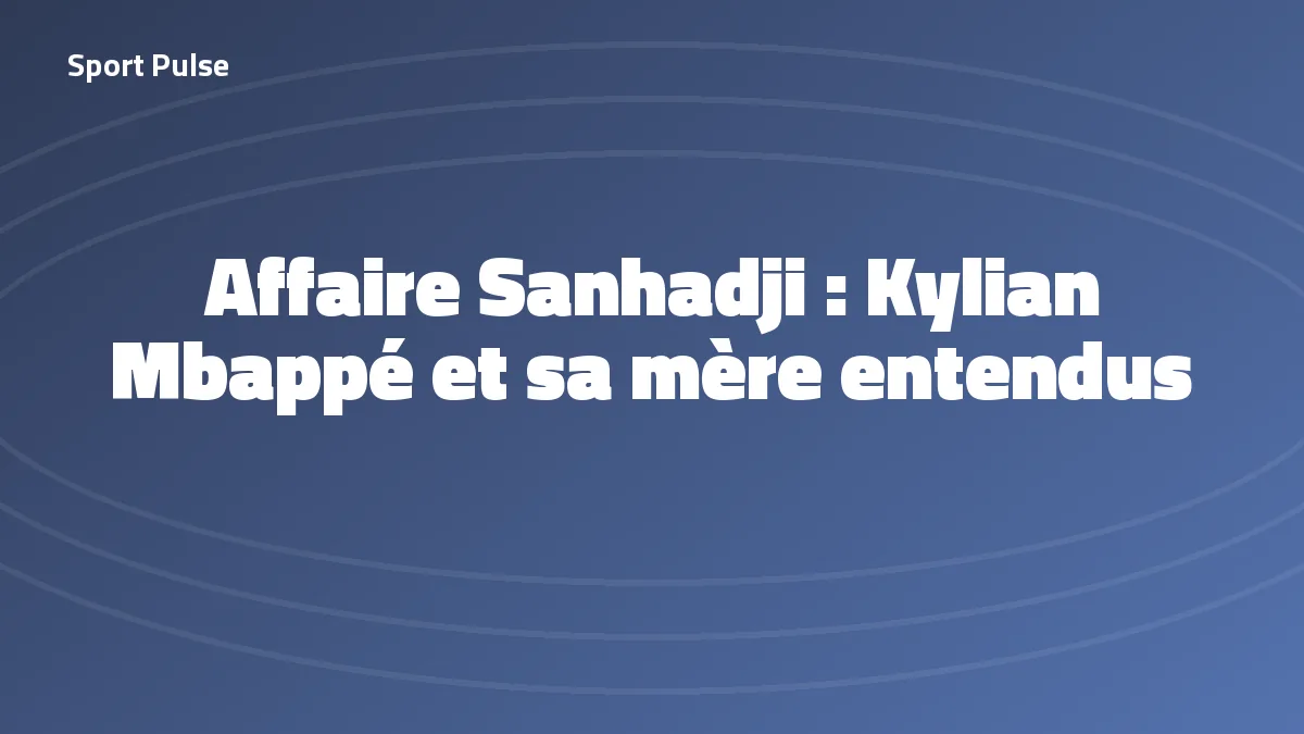 Affaire Sanhadji, Kylian Mbappé et sa mère Fayza Lamari entendus par la justice en octobre 2026